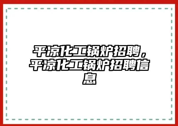 平涼化工鍋爐招聘，平涼化工鍋爐招聘信息