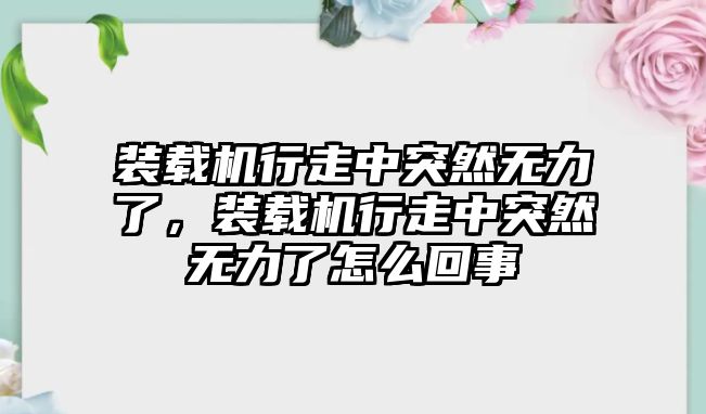 裝載機行走中突然無力了，裝載機行走中突然無力了怎么回事