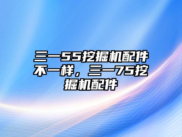 三一55挖掘機配件不一樣，三一75挖掘機配件