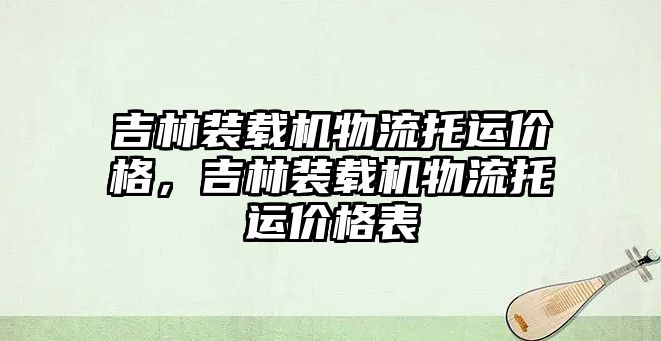 吉林裝載機(jī)物流托運價格，吉林裝載機(jī)物流托運價格表