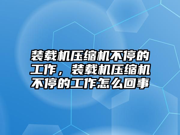 裝載機(jī)壓縮機(jī)不停的工作，裝載機(jī)壓縮機(jī)不停的工作怎么回事