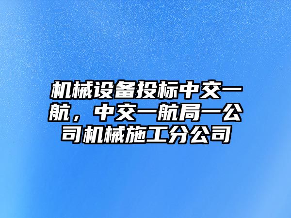 機械設備投標中交一航，中交一航局一公司機械施工分公司