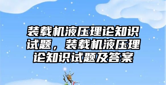 裝載機(jī)液壓理論知識試題，裝載機(jī)液壓理論知識試題及答案