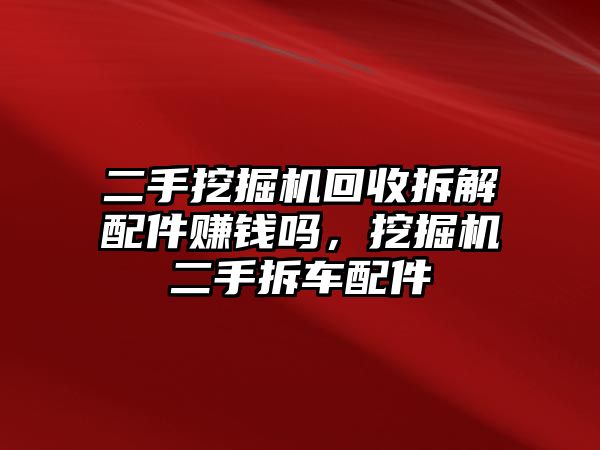 二手挖掘機(jī)回收拆解配件賺錢嗎，挖掘機(jī)二手拆車配件