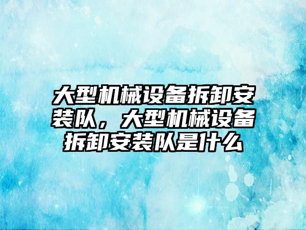 大型機械設備拆卸安裝隊，大型機械設備拆卸安裝隊是什么