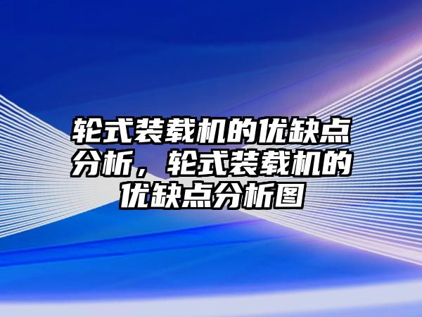 輪式裝載機(jī)的優(yōu)缺點(diǎn)分析，輪式裝載機(jī)的優(yōu)缺點(diǎn)分析圖