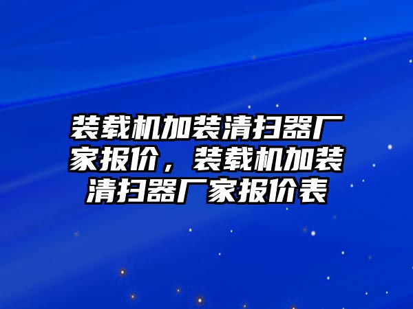 裝載機(jī)加裝清掃器廠家報(bào)價(jià)，裝載機(jī)加裝清掃器廠家報(bào)價(jià)表