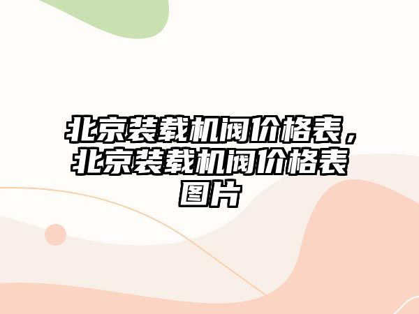 北京裝載機閥價格表，北京裝載機閥價格表圖片