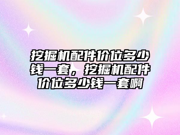 挖掘機配件價位多少錢一套，挖掘機配件價位多少錢一套啊