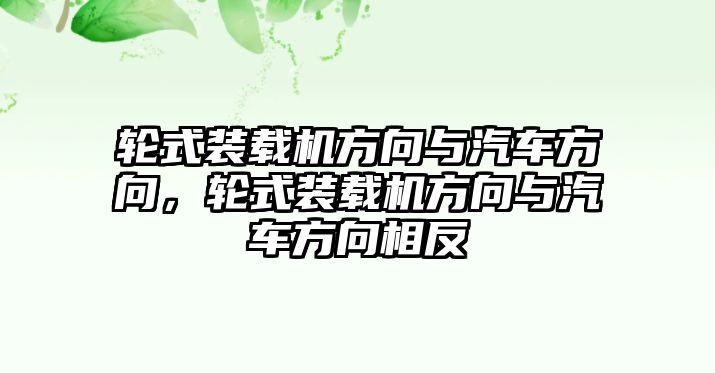 輪式裝載機方向與汽車方向，輪式裝載機方向與汽車方向相反