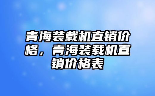 青海裝載機直銷價格，青海裝載機直銷價格表