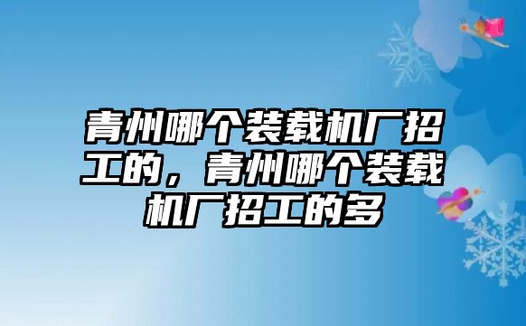 青州哪個(gè)裝載機(jī)廠招工的，青州哪個(gè)裝載機(jī)廠招工的多