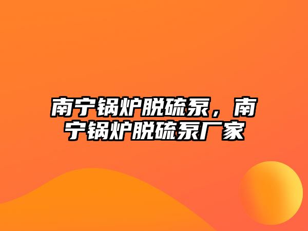 南寧鍋爐脫硫泵，南寧鍋爐脫硫泵廠家