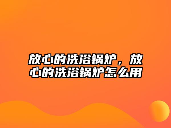 放心的洗浴鍋爐，放心的洗浴鍋爐怎么用