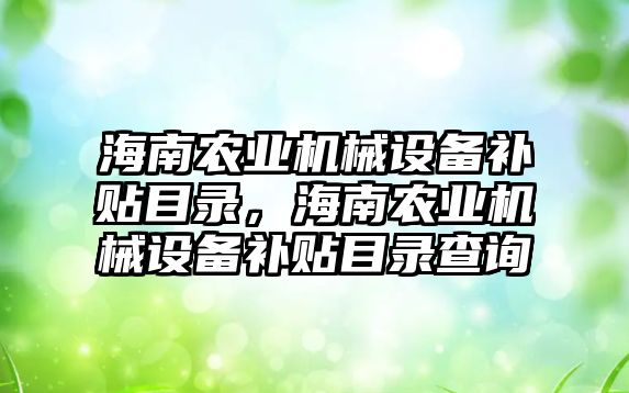 海南農業(yè)機械設備補貼目錄，海南農業(yè)機械設備補貼目錄查詢