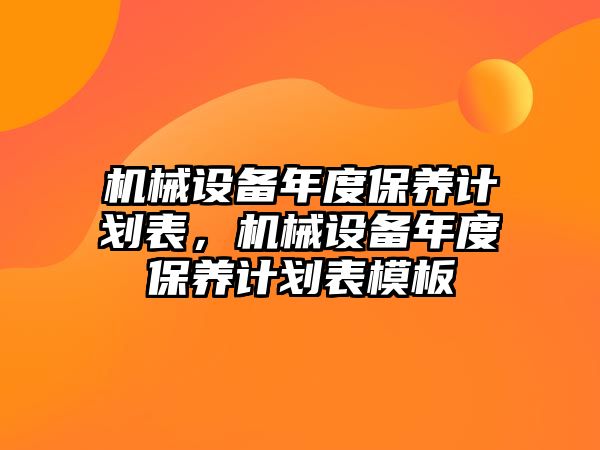 機械設備年度保養(yǎng)計劃表，機械設備年度保養(yǎng)計劃表模板