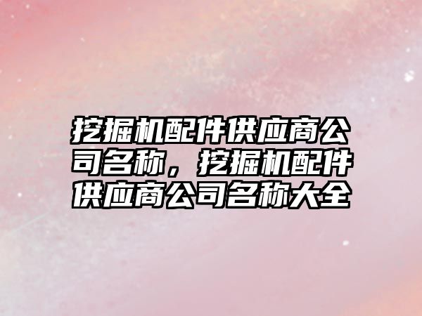 挖掘機配件供應(yīng)商公司名稱，挖掘機配件供應(yīng)商公司名稱大全