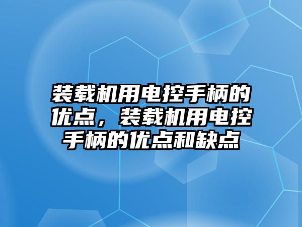 裝載機(jī)用電控手柄的優(yōu)點，裝載機(jī)用電控手柄的優(yōu)點和缺點