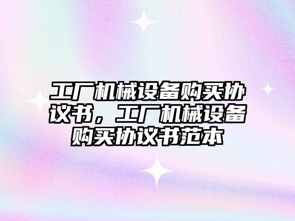 工廠機械設備購買協(xié)議書，工廠機械設備購買協(xié)議書范本