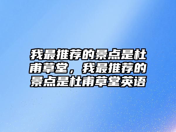 我最推薦的景點(diǎn)是杜甫草堂，我最推薦的景點(diǎn)是杜甫草堂英語(yǔ)