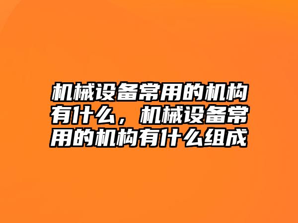 機械設(shè)備常用的機構(gòu)有什么，機械設(shè)備常用的機構(gòu)有什么組成