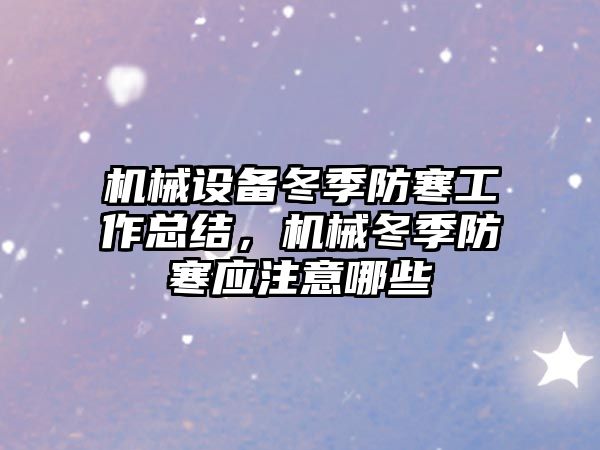 機械設備冬季防寒工作總結，機械冬季防寒應注意哪些