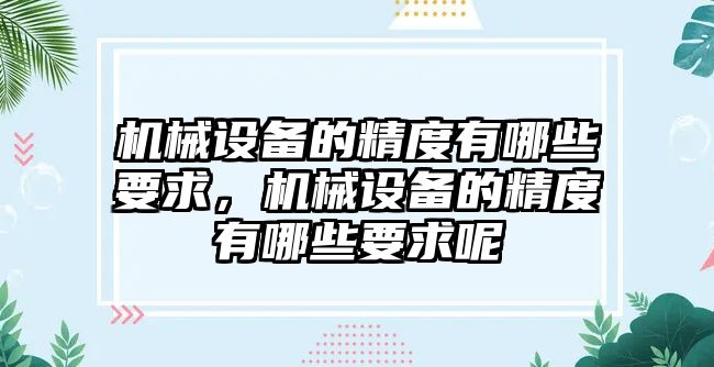 機械設備的精度有哪些要求，機械設備的精度有哪些要求呢