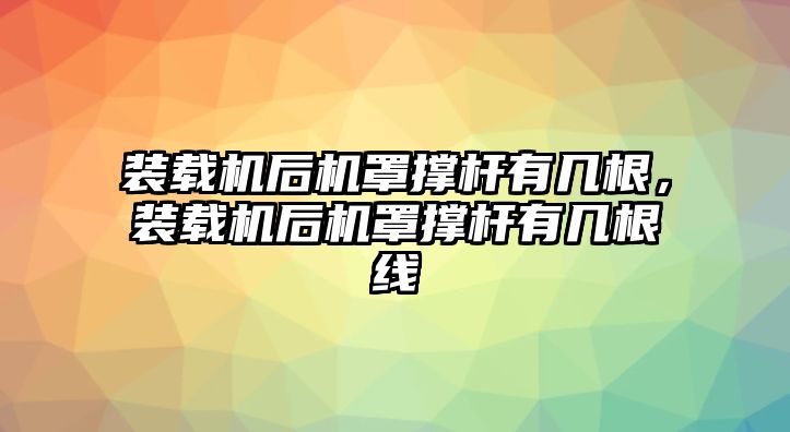 裝載機后機罩撐桿有幾根，裝載機后機罩撐桿有幾根線