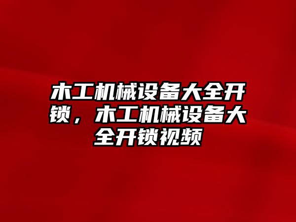 木工機(jī)械設(shè)備大全開鎖，木工機(jī)械設(shè)備大全開鎖視頻