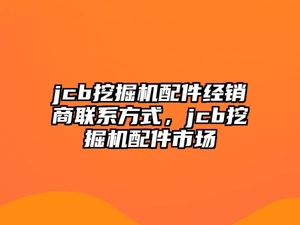 jcb挖掘機(jī)配件經(jīng)銷(xiāo)商聯(lián)系方式，jcb挖掘機(jī)配件市場(chǎng)