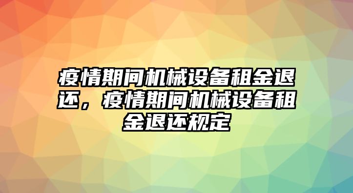 疫情期間機(jī)械設(shè)備租金退還，疫情期間機(jī)械設(shè)備租金退還規(guī)定