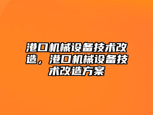 港口機(jī)械設(shè)備技術(shù)改造，港口機(jī)械設(shè)備技術(shù)改造方案