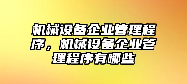 機(jī)械設(shè)備企業(yè)管理程序，機(jī)械設(shè)備企業(yè)管理程序有哪些