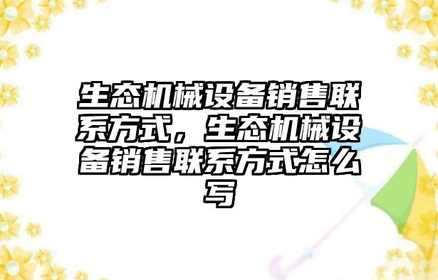 生態(tài)機械設備銷售聯(lián)系方式，生態(tài)機械設備銷售聯(lián)系方式怎么寫