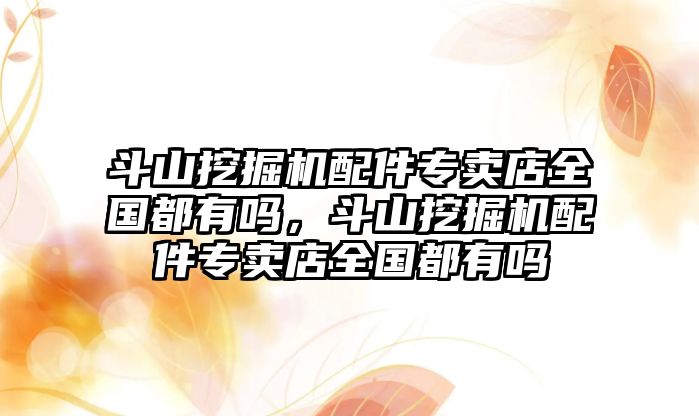 斗山挖掘機配件專賣店全國都有嗎，斗山挖掘機配件專賣店全國都有嗎