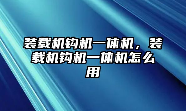 裝載機鉤機一體機，裝載機鉤機一體機怎么用