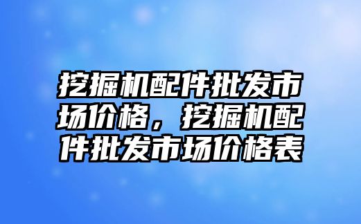 挖掘機配件批發(fā)市場價格，挖掘機配件批發(fā)市場價格表