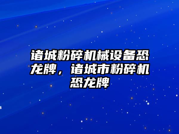 諸城粉碎機械設(shè)備恐龍牌，諸城市粉碎機恐龍牌