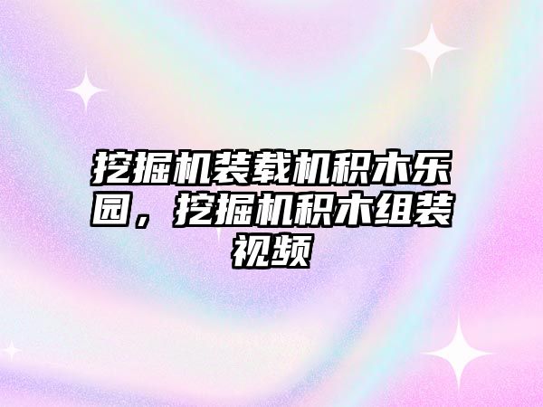 挖掘機裝載機積木樂園，挖掘機積木組裝視頻