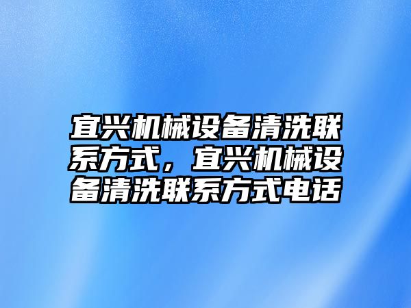 宜興機(jī)械設(shè)備清洗聯(lián)系方式，宜興機(jī)械設(shè)備清洗聯(lián)系方式電話(huà)