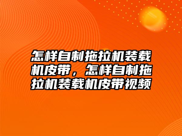 怎樣自制拖拉機裝載機皮帶，怎樣自制拖拉機裝載機皮帶視頻