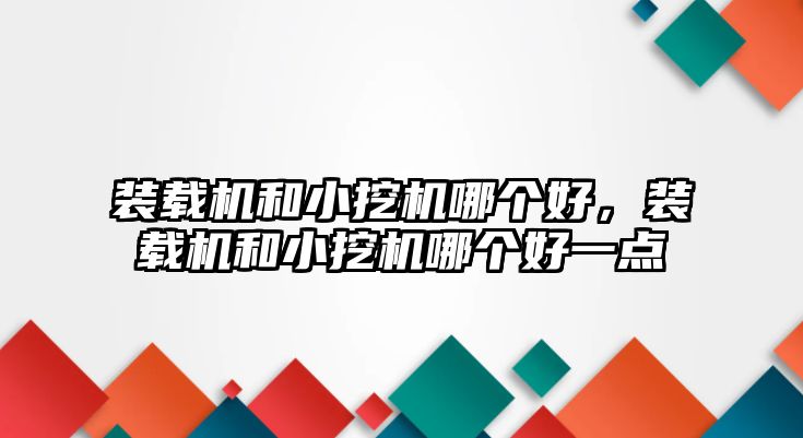 裝載機(jī)和小挖機(jī)哪個好，裝載機(jī)和小挖機(jī)哪個好一點