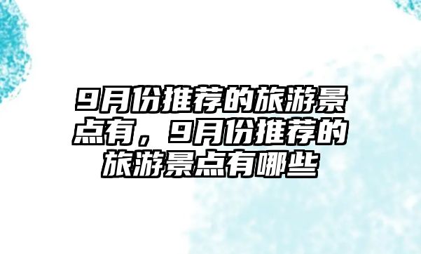 9月份推薦的旅游景點(diǎn)有，9月份推薦的旅游景點(diǎn)有哪些