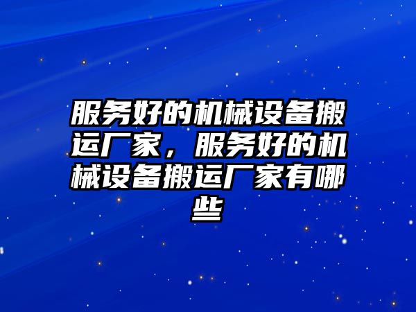 服務(wù)好的機械設(shè)備搬運廠家，服務(wù)好的機械設(shè)備搬運廠家有哪些