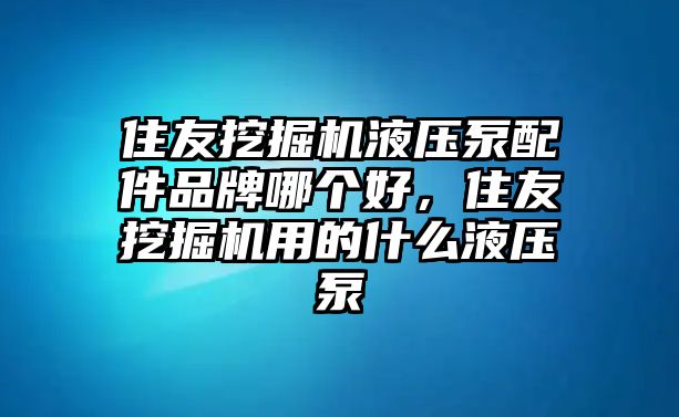 住友挖掘機(jī)液壓泵配件品牌哪個好，住友挖掘機(jī)用的什么液壓泵