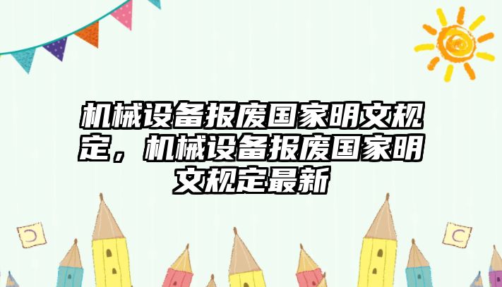 機械設(shè)備報廢國家明文規(guī)定，機械設(shè)備報廢國家明文規(guī)定最新