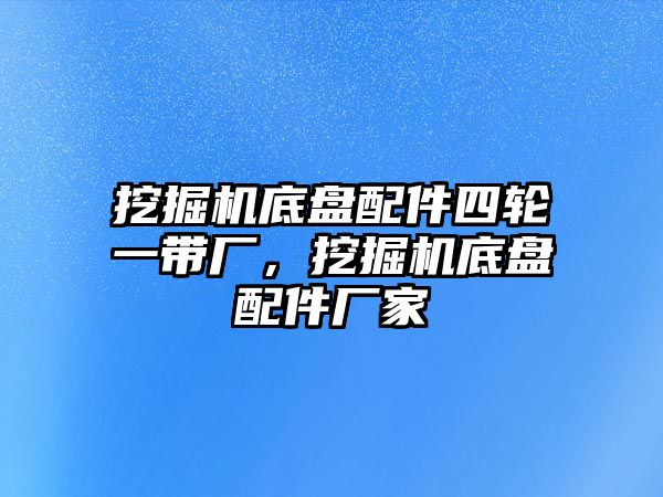 挖掘機(jī)底盤配件四輪一帶廠，挖掘機(jī)底盤配件廠家