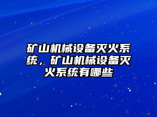 礦山機(jī)械設(shè)備滅火系統(tǒng)，礦山機(jī)械設(shè)備滅火系統(tǒng)有哪些