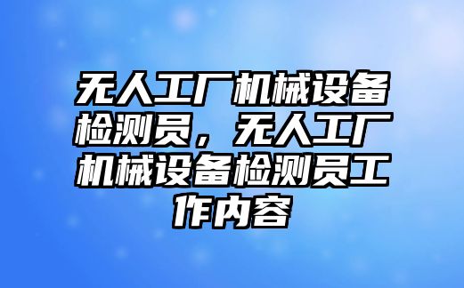 無人工廠機械設(shè)備檢測員，無人工廠機械設(shè)備檢測員工作內(nèi)容