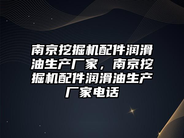 南京挖掘機配件潤滑油生產廠家，南京挖掘機配件潤滑油生產廠家電話